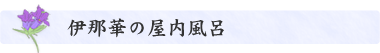 伊那華の屋内風呂